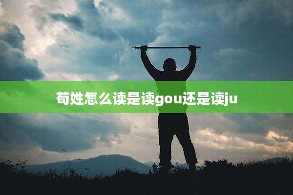 苟姓怎么读是读gou还是读ju