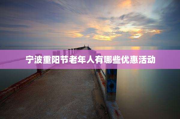 宁波重阳节老年人有哪些优惠活动