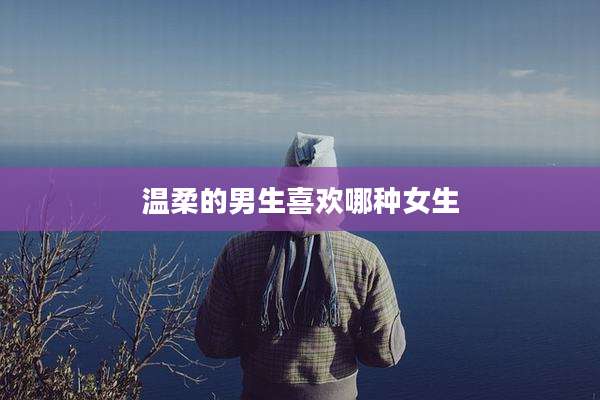 温柔的男生喜欢哪种女生