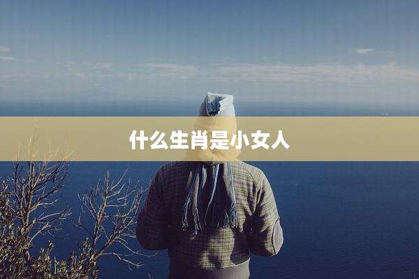 什么生肖是小女人