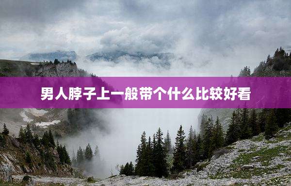 男人脖子上一般带个什么比较好看