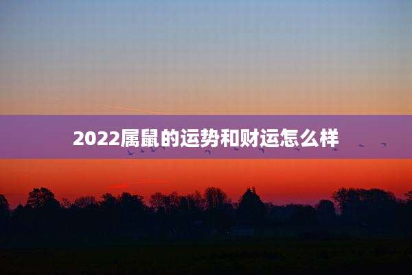 2022属鼠的运势和财运怎么样