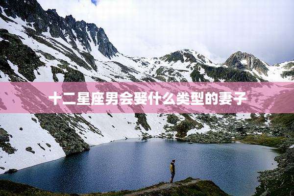 十二星座男会娶什么类型的妻子