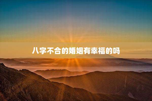 八字不合的婚姻有幸福的吗
