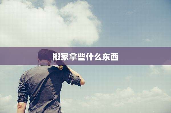 搬家拿些什么东西