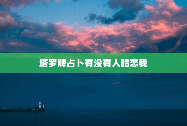 塔罗牌占卜有没有人暗恋我