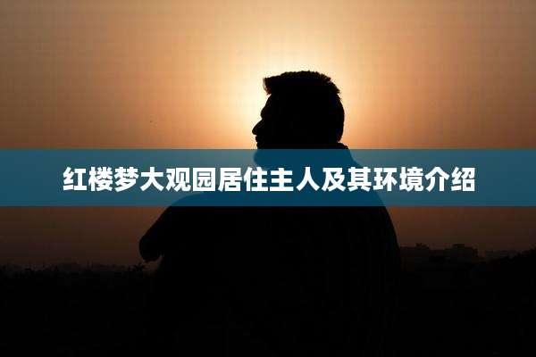 红楼梦大观园居住主人及其环境介绍