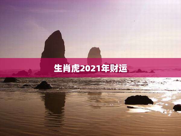 生肖虎2021年财运