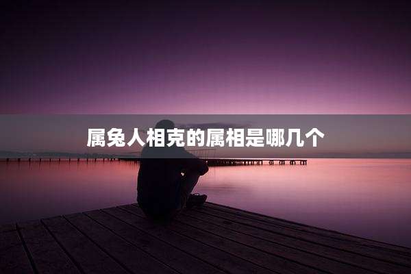 属兔人相克的属相是哪几个