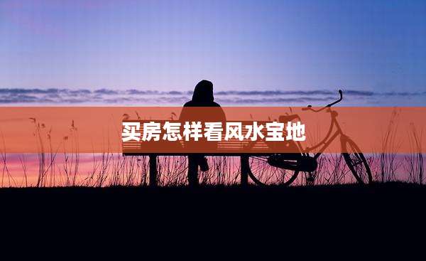 买房怎样看风水宝地