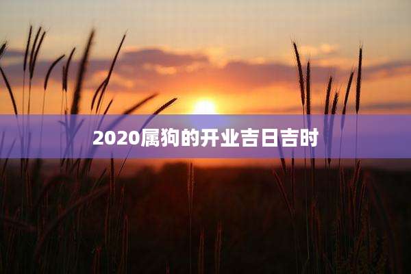 2020属狗的开业吉日吉时