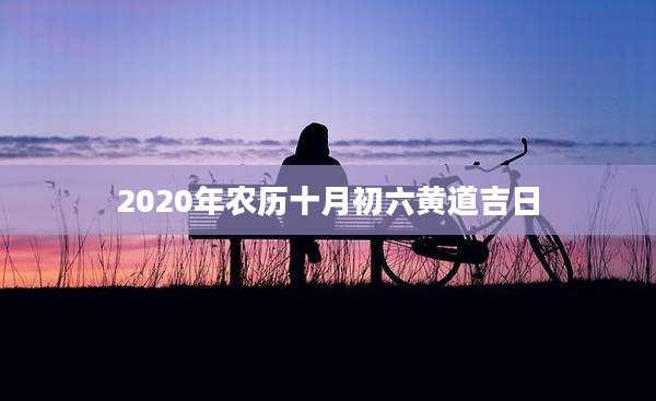 2020年农历十月初六黄道吉日
