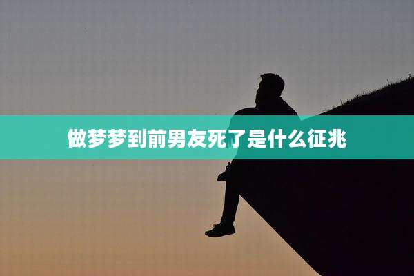 做梦梦到前男友死了是什么征兆