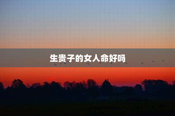 生贵子的女人命好吗