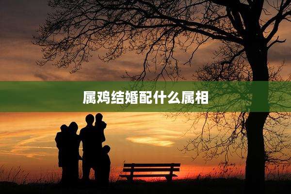 属鸡结婚配什么属相