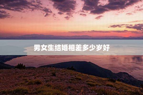 男女生结婚相差多少岁好