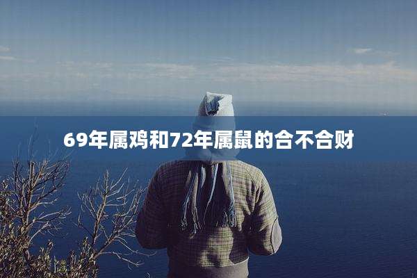 69年属鸡和72年属鼠的合不合财