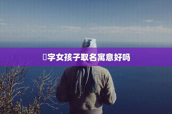 璟字女孩子取名寓意好吗