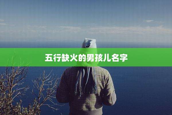 五行缺火的男孩儿名字