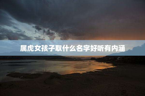 属虎女孩子取什么名字好听有内涵