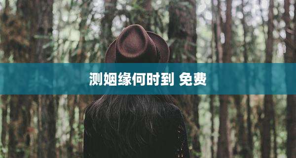 测姻缘何时到 免费