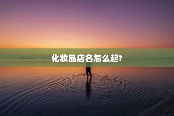 化妆品店名怎么起?