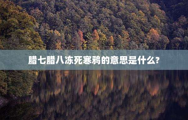 腊七腊八冻死寒鸦的意思是什么?