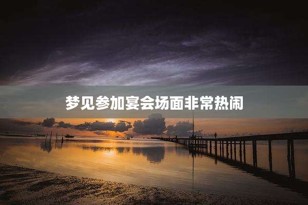 梦见参加宴会场面非常热闹