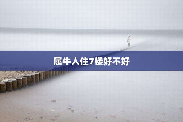 属牛人住7楼好不好
