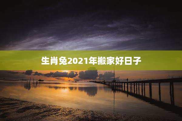 生肖兔2021年搬家好日子