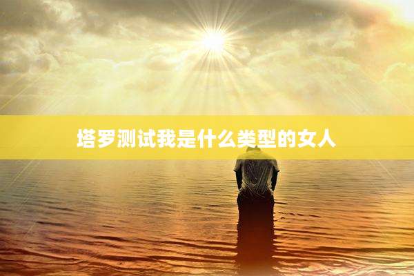 塔罗测试我是什么类型的女人