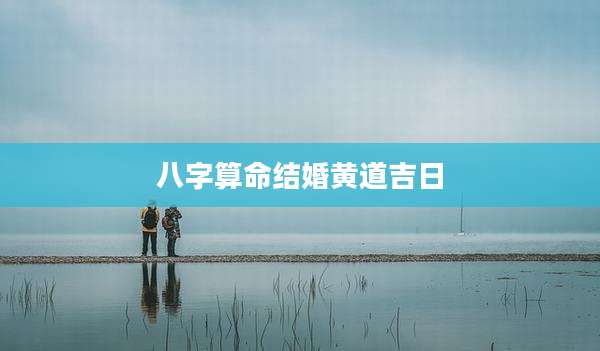 八字算命结婚黄道吉日