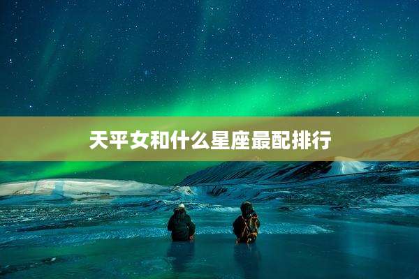 天平女和什么星座最配排行