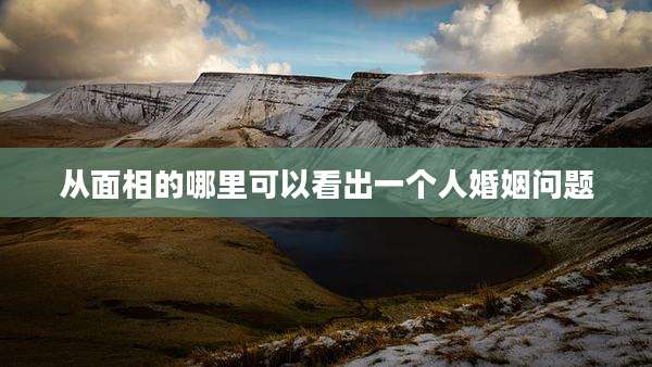 从面相的哪里可以看出一个人婚姻问题