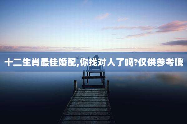 十二生肖最佳婚配,你找对人了吗?仅供参考哦