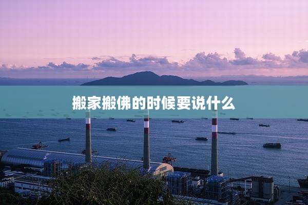 搬家搬佛的时候要说什么