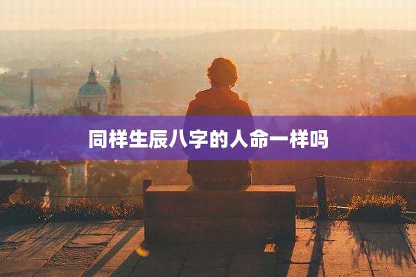 同样生辰八字的人命一样吗