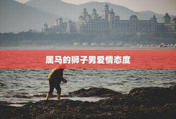属马的狮子男爱情态度