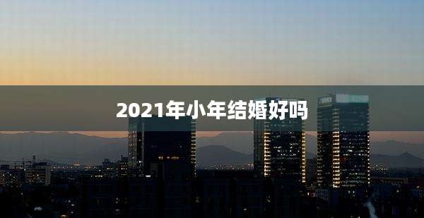 2021年小年结婚好吗