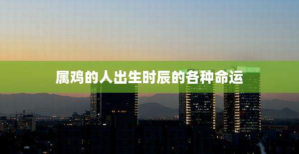 属鸡的人出生时辰的各种命运