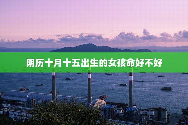 阴历十月十五出生的女孩命好不好