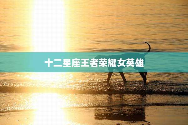十二星座王者荣耀女英雄