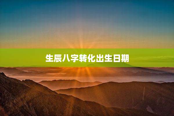 生辰八字转化出生日期