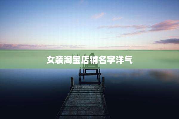 女装淘宝店铺名字洋气