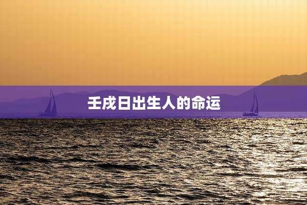 壬戌日出生人的命运