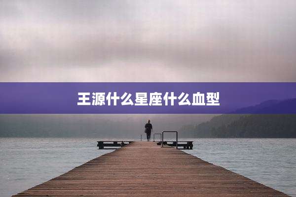 王源什么星座什么血型