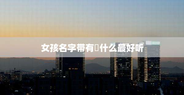 女孩名字带有璟什么最好听
