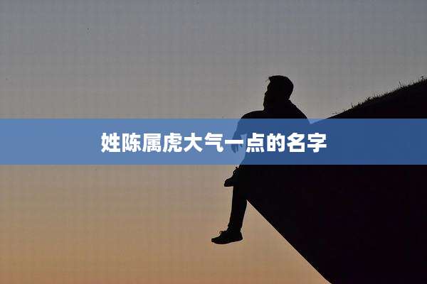 姓陈属虎大气一点的名字