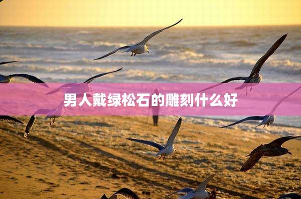 男人戴绿松石的雕刻什么好