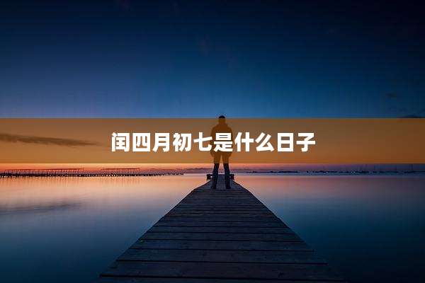 闰四月初七是什么日子